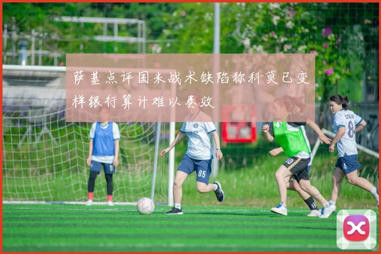 萨基点评国米战术缺陷称科莫已变样银行算计难以奏效