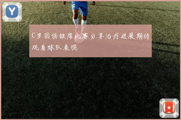 C罗因伤缺席比赛分享治疗进展期待观看球队表现