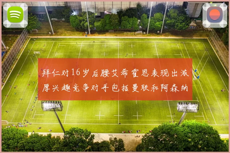 拜仁对16岁后腰艾希霍恩表现出浓厚兴趣竞争对手包括曼联和阿森纳