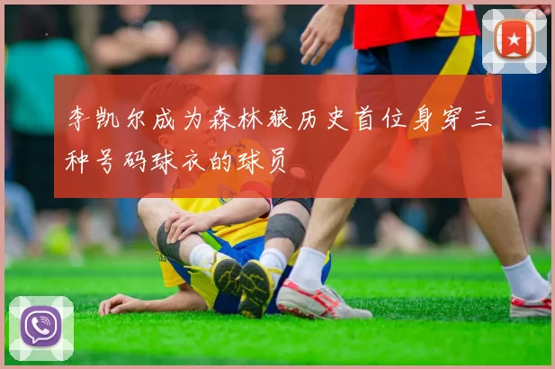 李凯尔成为森林狼历史首位身穿三种号码球衣的球员