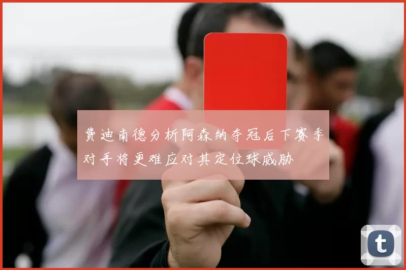 费迪南德分析阿森纳夺冠后下赛季对手将更难应对其定位球威胁