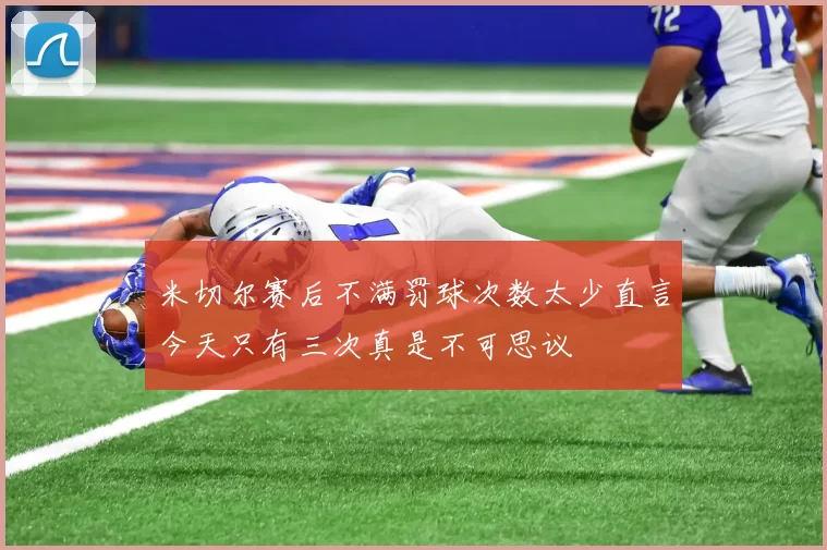 米切尔赛后不满罚球次数太少直言今天只有三次真是不可思议