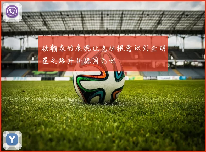 杨瀚森的表现让克林根意识到全明星之路并非稳固无忧