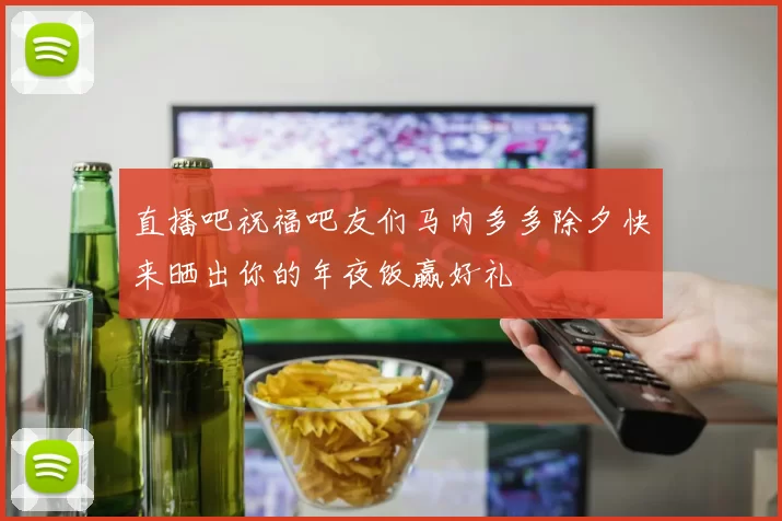 直播吧祝福吧友们马内多多除夕快来晒出你的年夜饭赢好礼