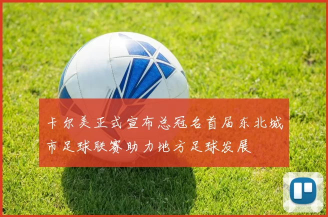 卡尔美正式宣布总冠名首届东北城市足球联赛助力地方足球发展