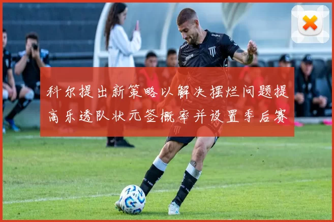 科尔提出新策略以解决摆烂问题提高乐透队状元签概率并设置季后赛奖励