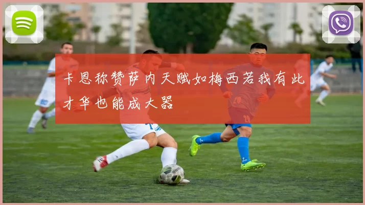 卡恩称赞萨内天赋如梅西若我有此才华也能成大器
